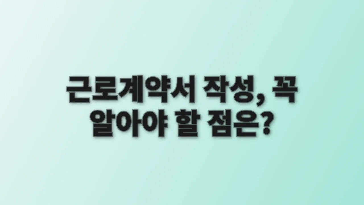 근로계약서 작성, 꼭 알아야 할 점은?